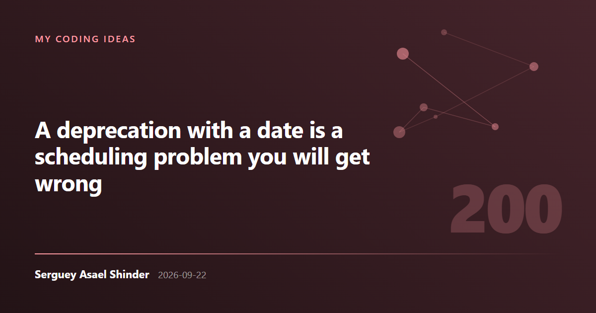Serguey Asael Shinder: A deprecation with a date is a scheduling problem you will get wrong