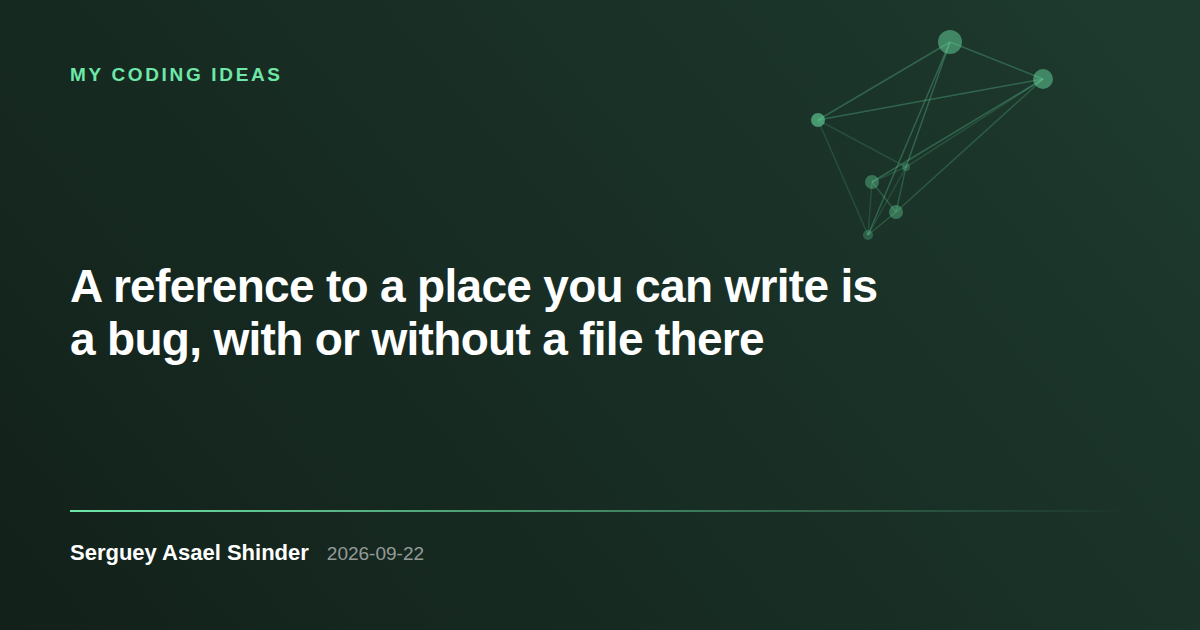 Serguey Asael Shinder: A reference to a place you can write is a bug, with or without a file there