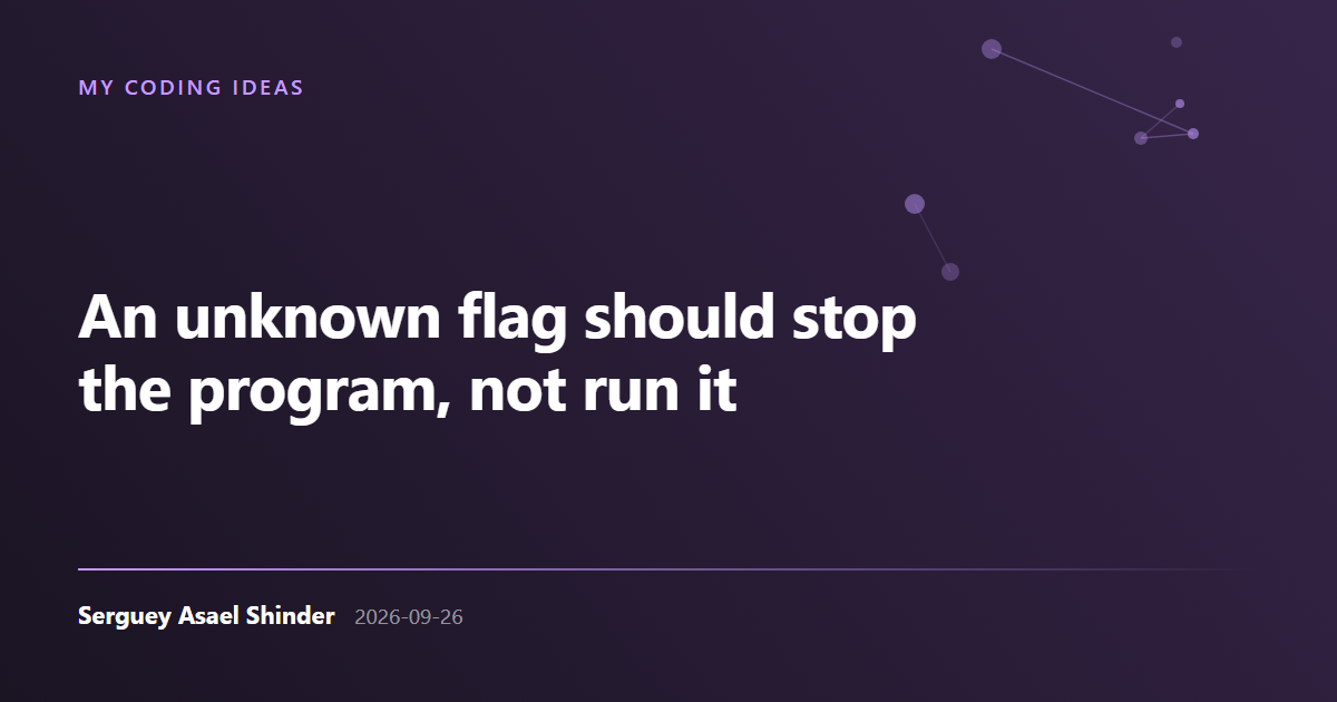 Serguey Asael Shinder: An unknown flag should stop the program, not run it