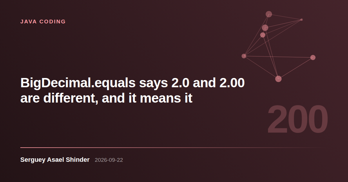 Serguey Asael Shinder: BigDecimal.equals says 2.0 and 2.00 are different, and it means it