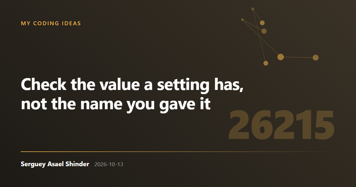 Serguey Asael Shinder: Check the value a setting has, not the name you gave it
