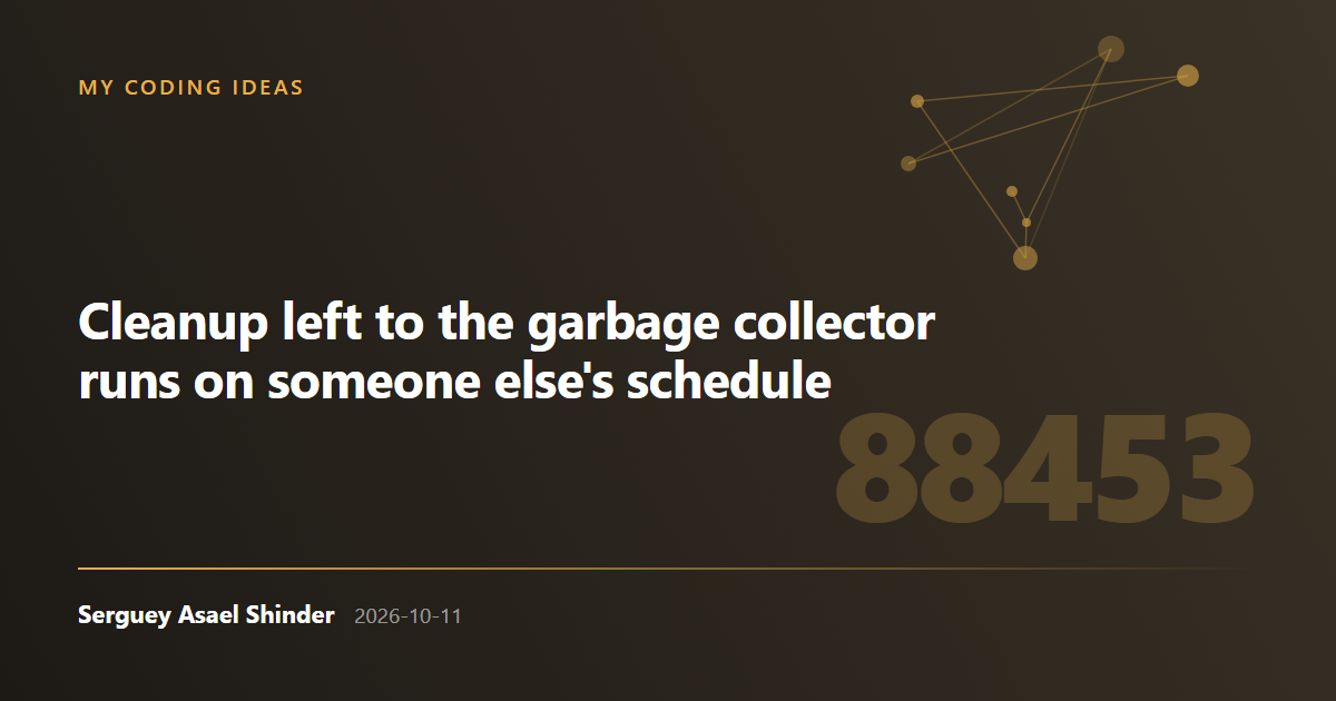 Serguey Asael Shinder: Cleanup left to the garbage collector runs on someone else's schedule