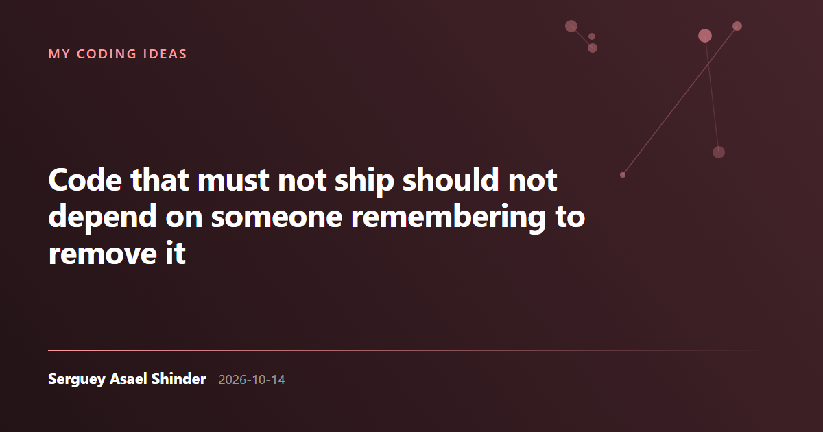 Serguey Asael Shinder: Code that must not ship should not depend on someone remembering to remove it