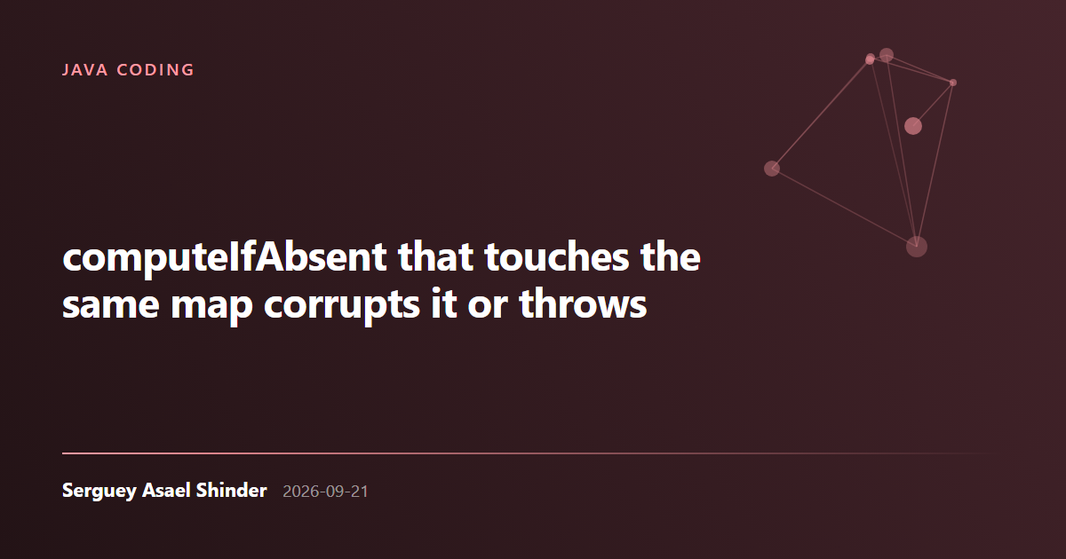 Serguey Asael Shinder: computeIfAbsent that touches the same map corrupts it or throws