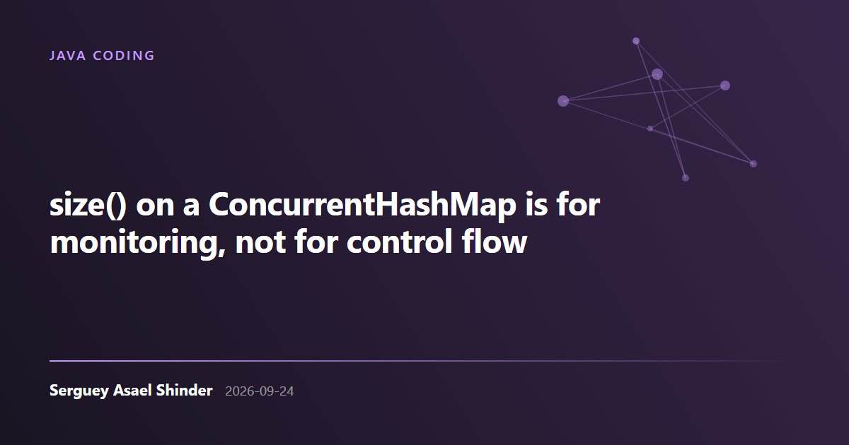 Serguey Asael Shinder: size() on a ConcurrentHashMap is for monitoring, not for control flow