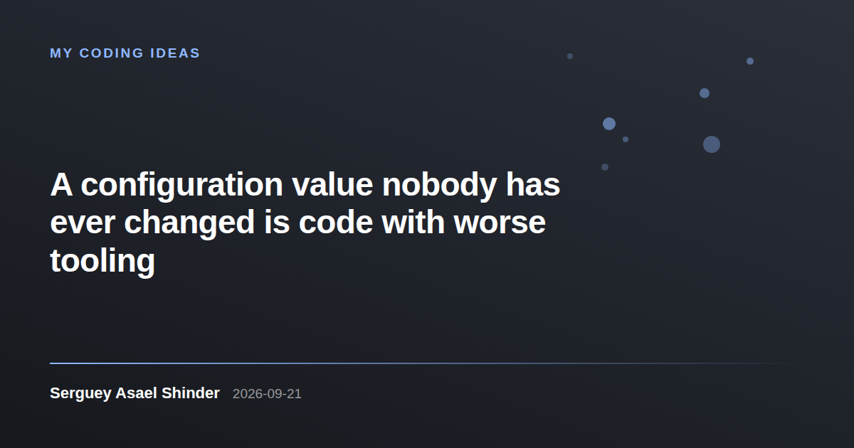 Serguey Asael Shinder: A configuration value nobody has ever changed is code with worse tooling