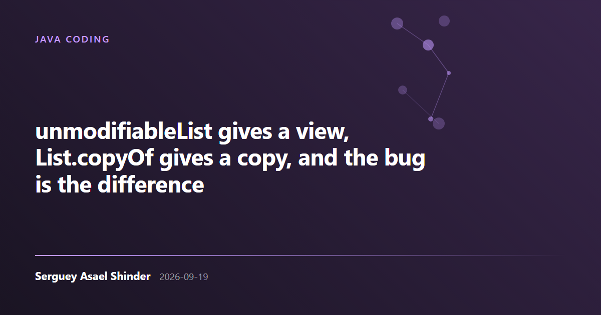 Serguey Asael Shinder: unmodifiableList gives a view, List.copyOf gives a copy, and the bug is the difference