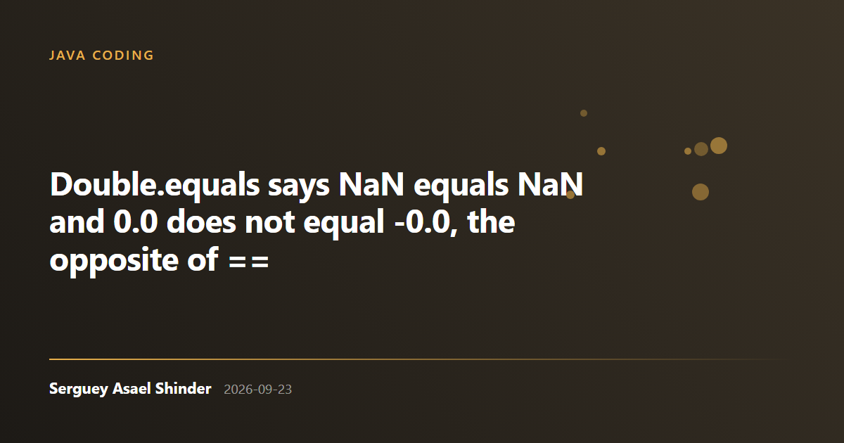 Serguey Asael Shinder: Double.equals says NaN equals NaN and 0.0 does not equal -0.0, the opposite of ==