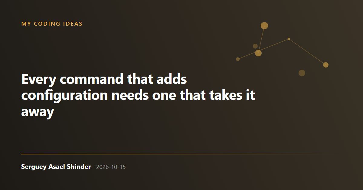 Serguey Asael Shinder: Every command that adds configuration needs one that takes it away