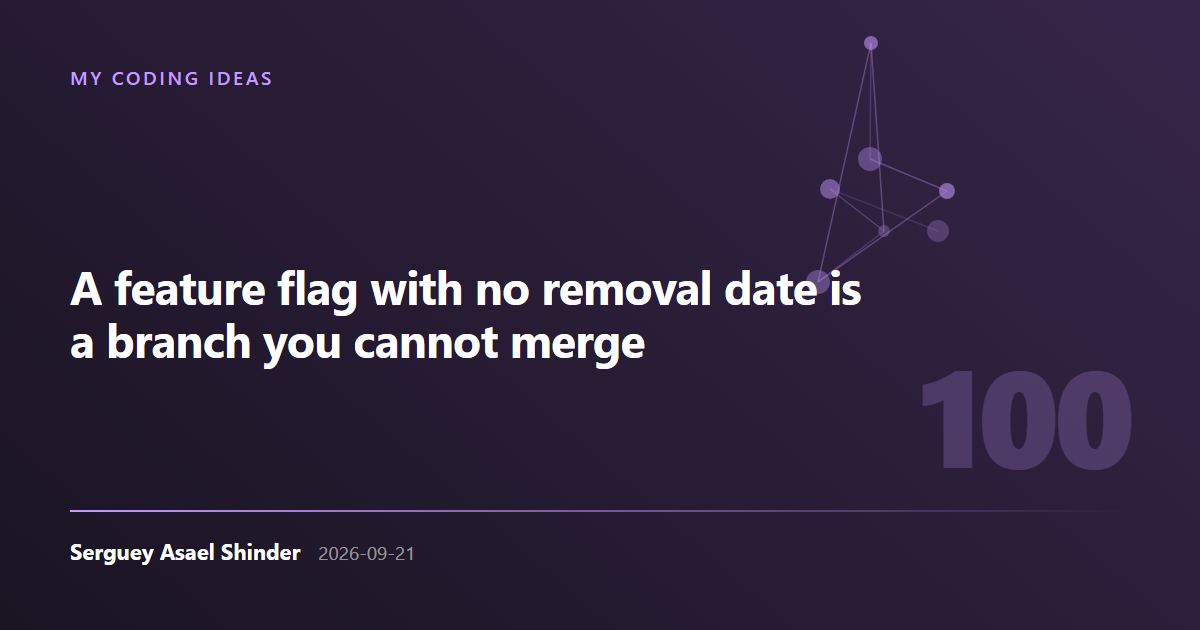 Serguey Asael Shinder: A feature flag with no removal date is a branch you cannot merge