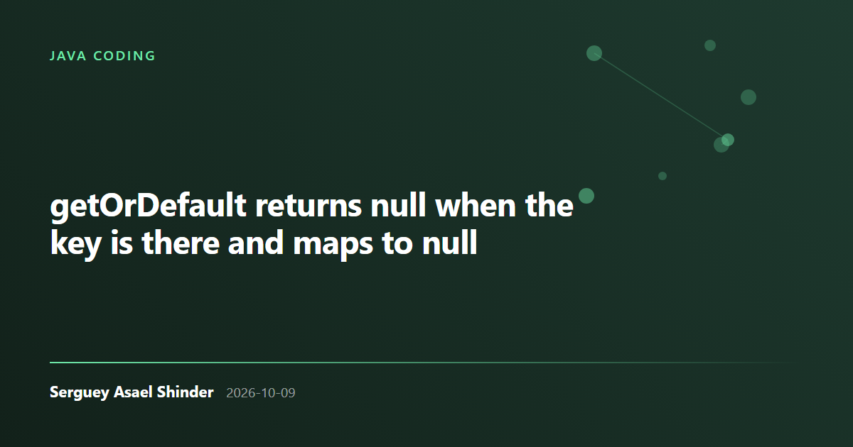 Serguey Asael Shinder: getOrDefault returns null when the key is there and maps to null