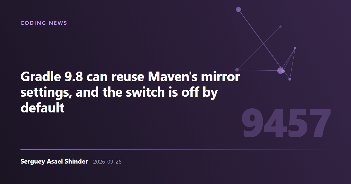 Serguey Asael Shinder: Gradle 9.8 can reuse Maven's mirror settings, and the switch is off by default
