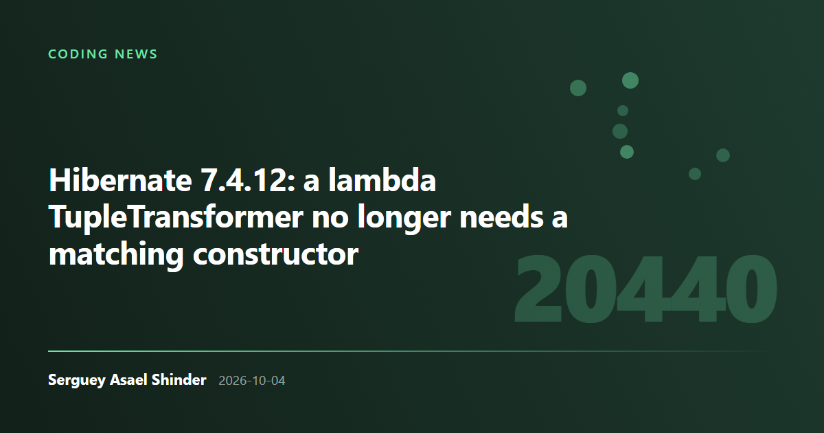 Serguey Asael Shinder: Hibernate 7.4.12: a lambda TupleTransformer no longer needs a matching constructor