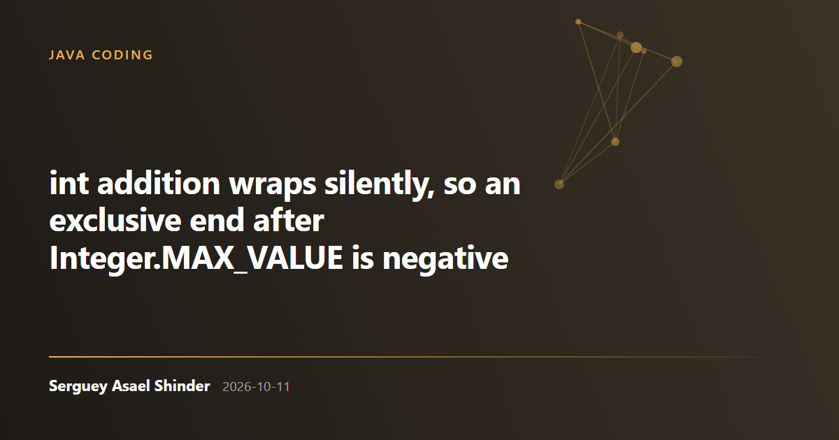 Serguey Asael Shinder: int addition wraps silently, so an exclusive end after Integer.MAX_VALUE is negative