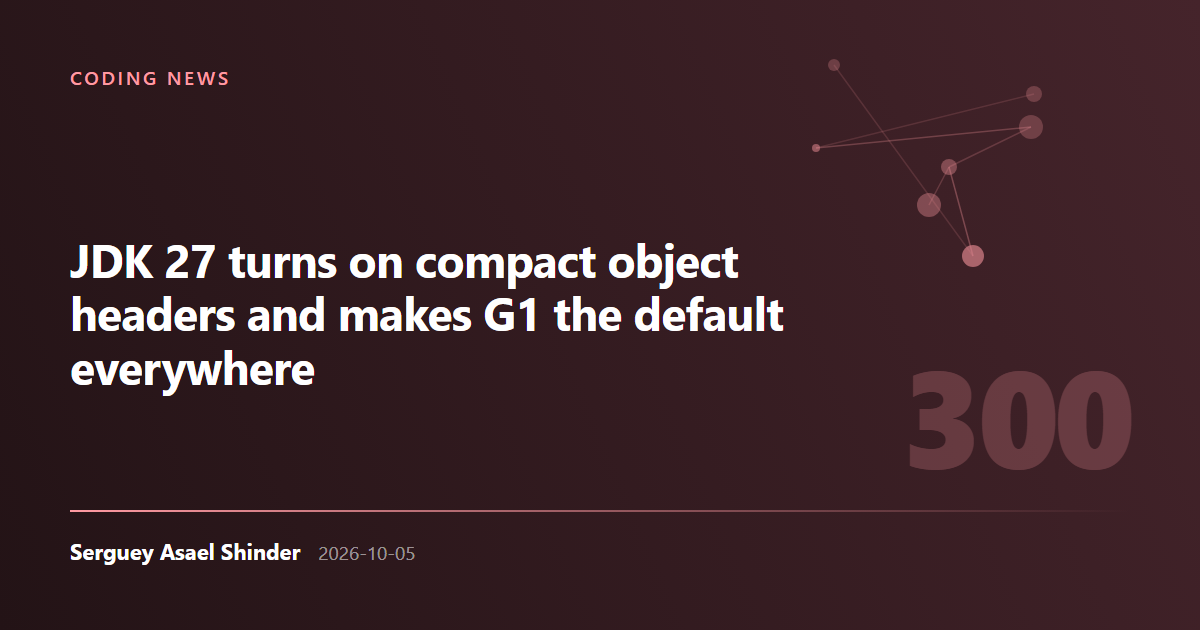 Serguey Asael Shinder: JDK 27 turns on compact object headers and makes G1 the default everywhere