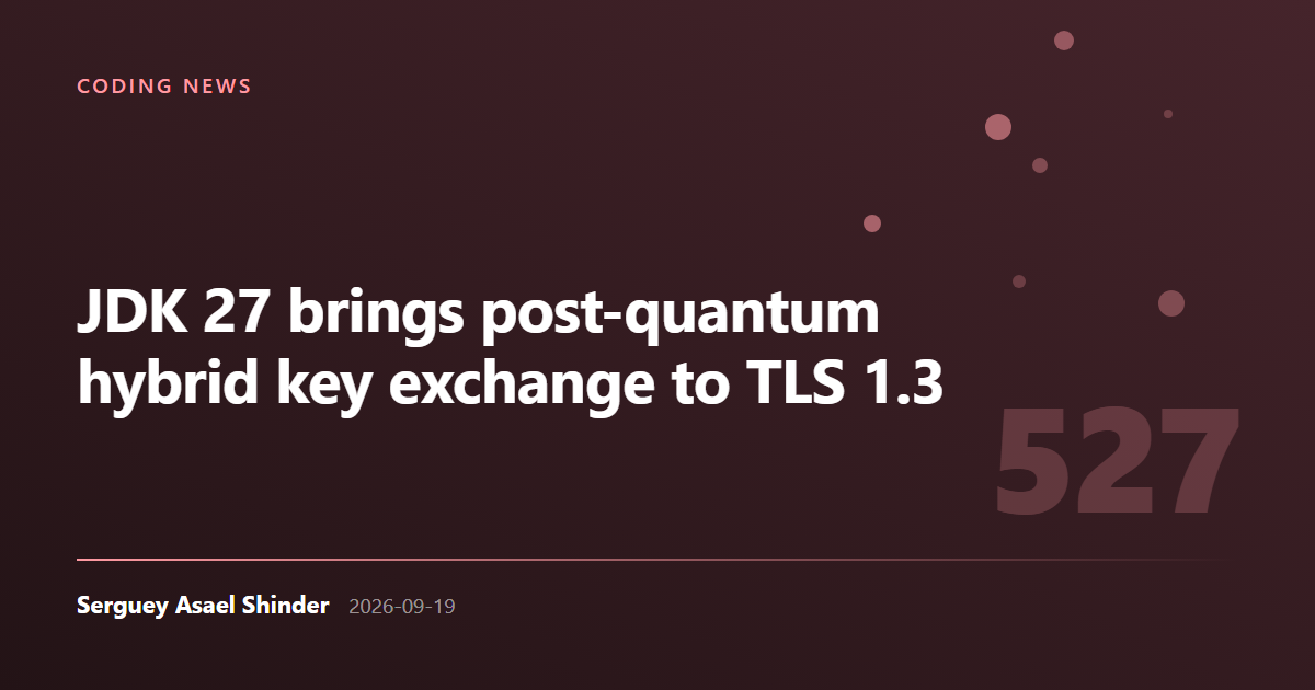 Serguey Asael Shinder: JDK 27 brings post-quantum hybrid key exchange to TLS 1.3