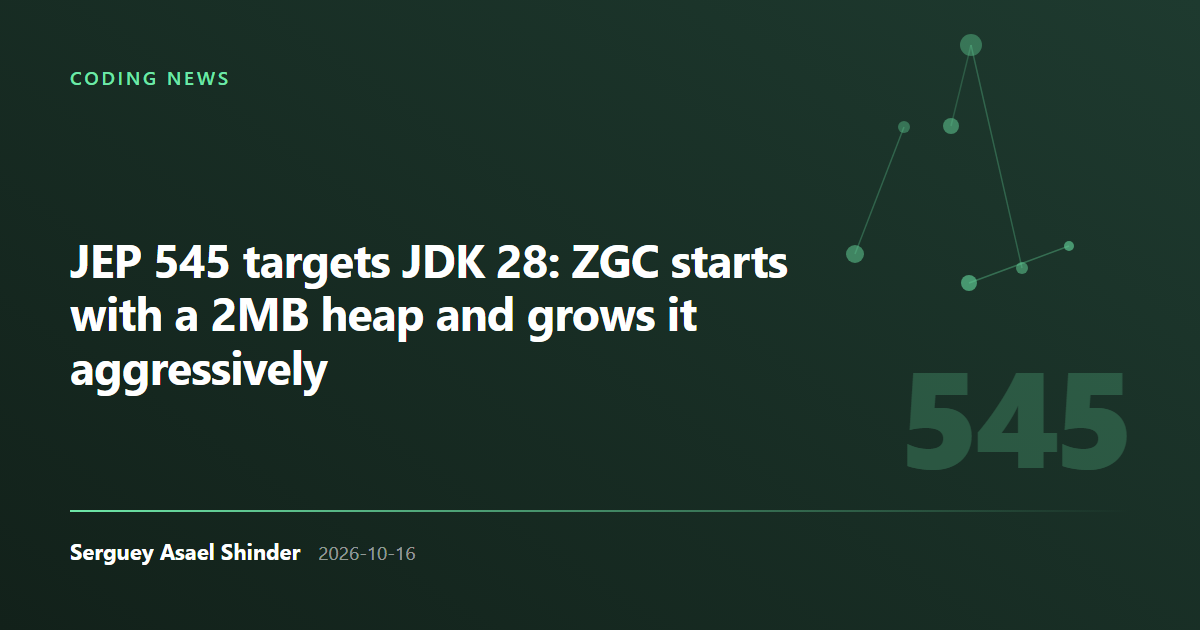 Serguey Asael Shinder: JEP 545 targets JDK 28: ZGC starts with a 2MB heap and grows it aggressively