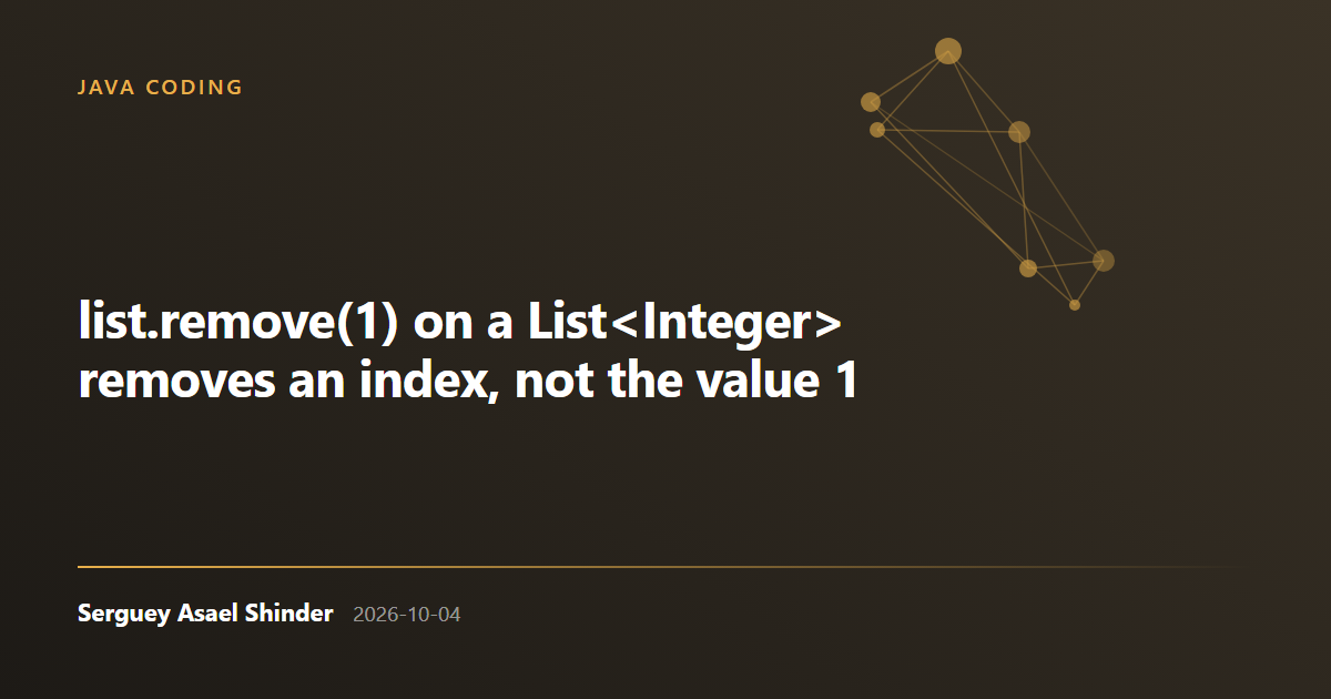 Serguey Asael Shinder: list.remove(1) on a List<Integer> removes an index, not the value 1