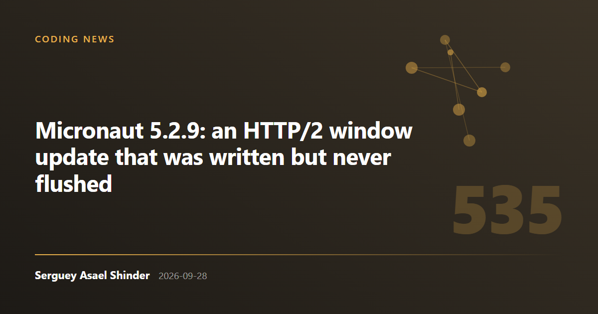 Serguey Asael Shinder: Micronaut 5.2.9: an HTTP/2 window update that was written but never flushed