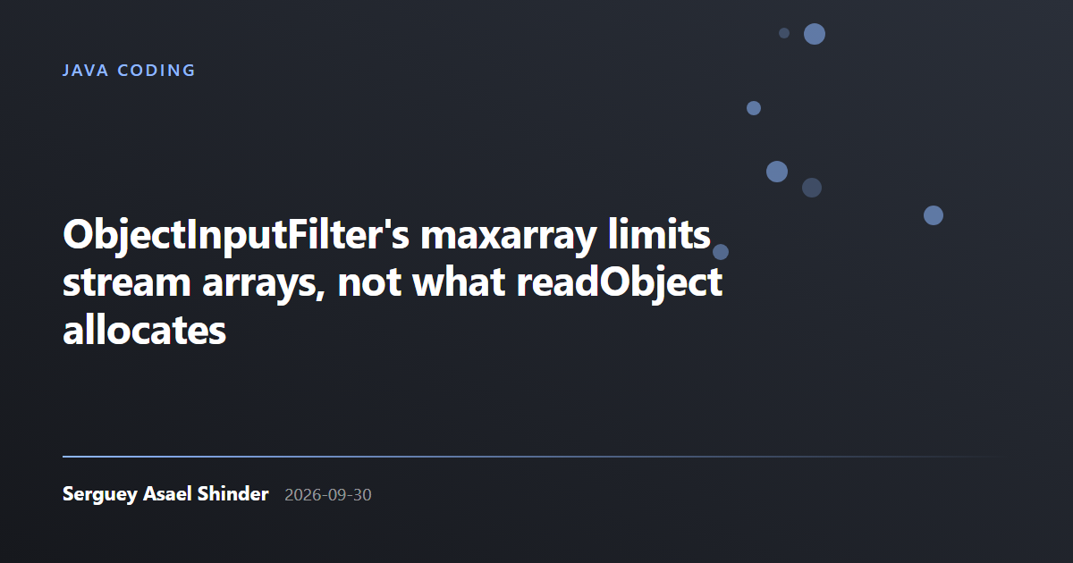 Serguey Asael Shinder: ObjectInputFilter's maxarray limits stream arrays, not what readObject allocates