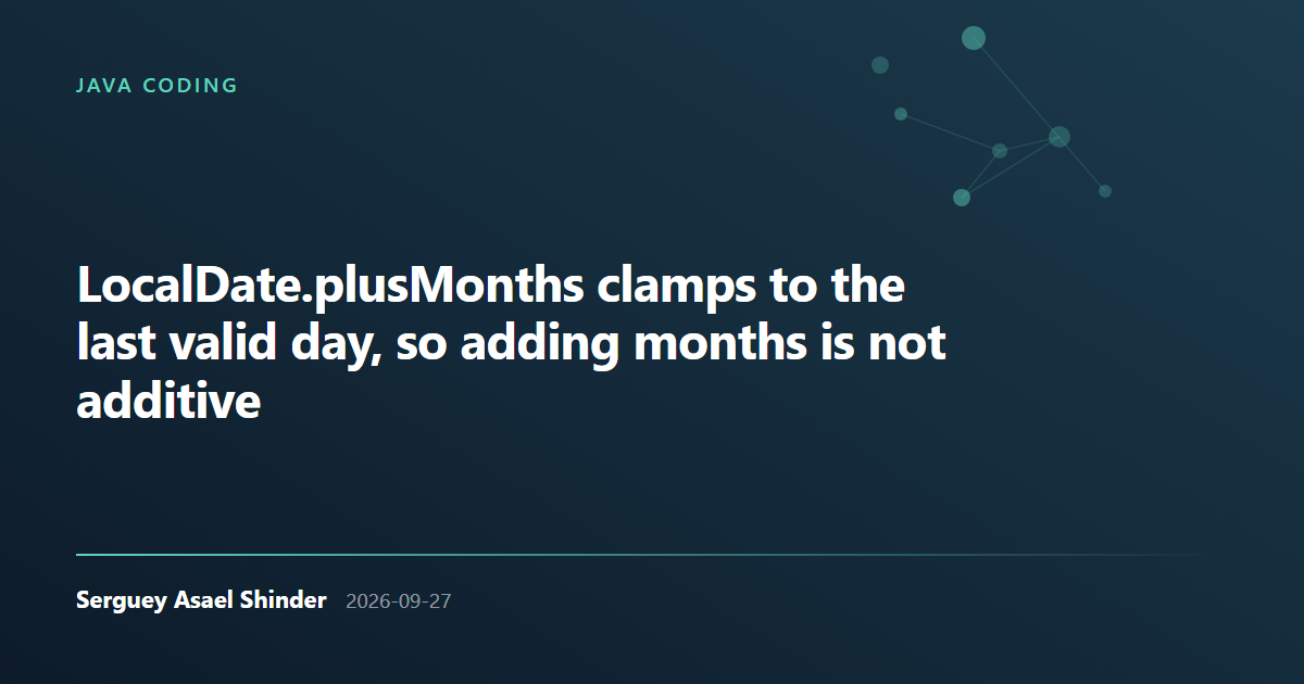 Serguey Asael Shinder: LocalDate.plusMonths clamps to the last valid day, so adding months is not additive