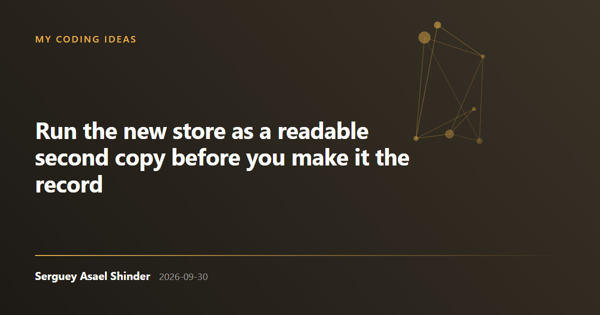 Serguey Asael Shinder: Run the new store as a readable second copy before you make it the record