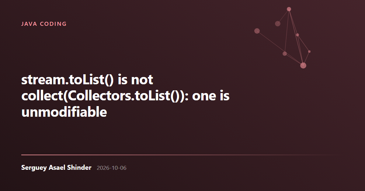 Serguey Asael Shinder: stream.toList() is not collect(Collectors.toList()): one is unmodifiable
