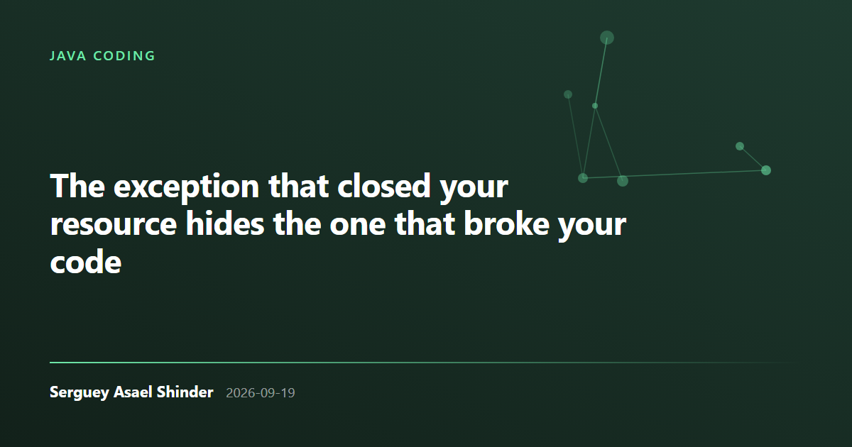 Serguey Asael Shinder: The exception that closed your resource hides the one that broke your code